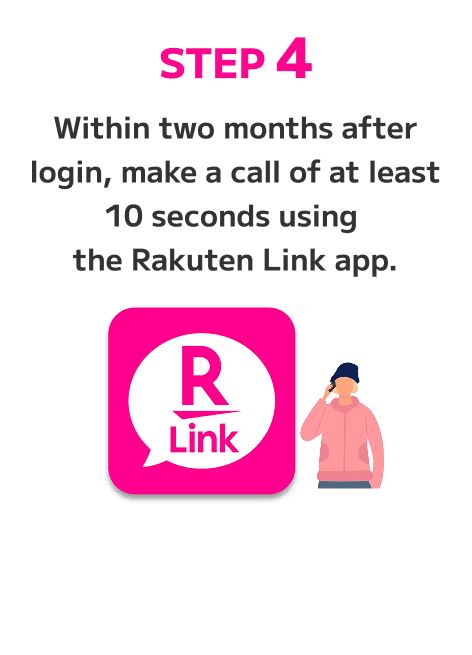 Make a call of at least 10 seconds from the Rakuten Link app. Complete it by the end of the second month after your login month.